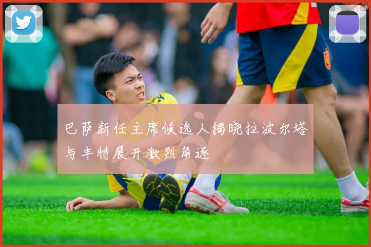 巴萨新任主席候选人揭晓拉波尔塔与丰特展开激烈角逐
