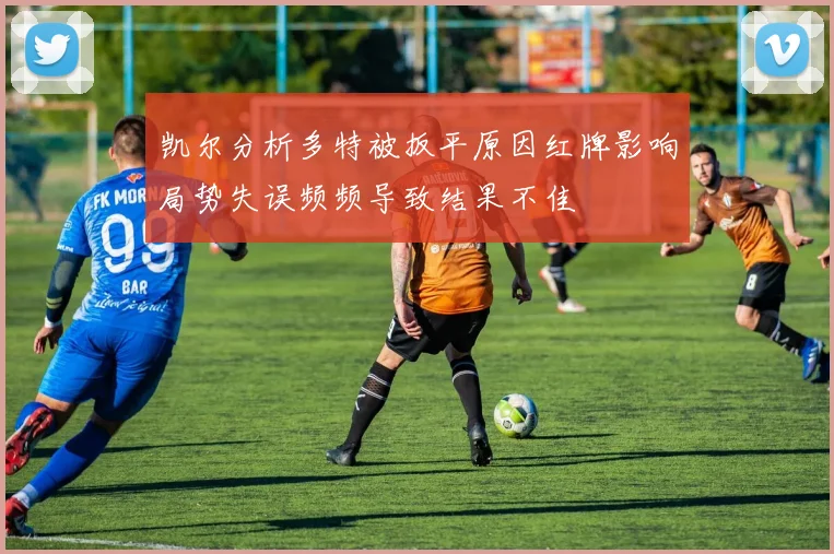 凯尔分析多特被扳平原因红牌影响局势失误频频导致结果不佳