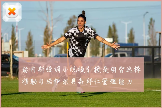 赫内斯强调小规模引援是明智选择穆勒与诺伊尔具备拜仁管理能力