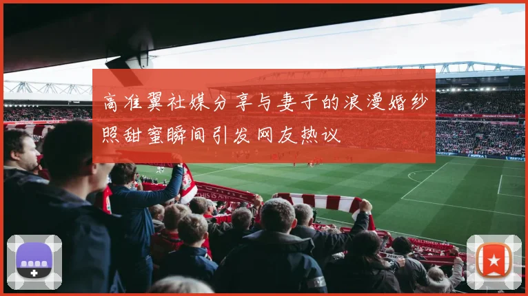 高准翼社媒分享与妻子的浪漫婚纱照甜蜜瞬间引发网友热议
