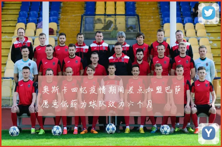 奥斯卡回忆疫情期间差点加盟巴萨愿意低薪为球队效力六个月