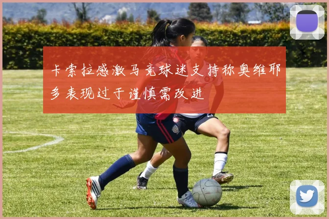 卡索拉感激马竞球迷支持称奥维耶多表现过于谨慎需改进