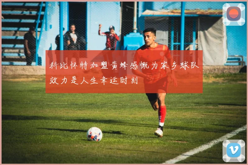 科比怀特加盟黄蜂感慨为家乡球队效力是人生幸运时刻