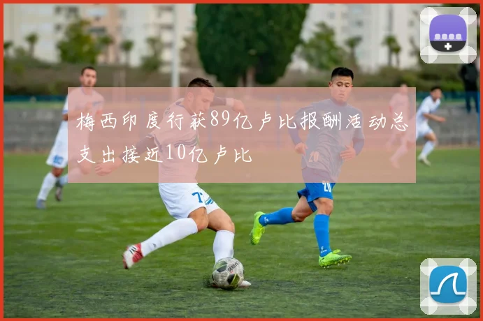 梅西印度行获89亿卢比报酬活动总支出接近10亿卢比