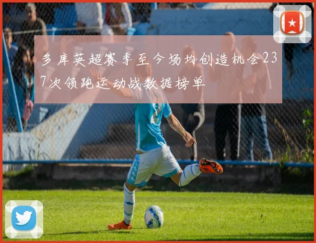 多库英超赛季至今场均创造机会237次领跑运动战数据榜单