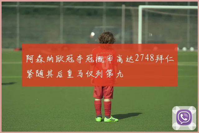 阿森纳欧冠夺冠概率高达2748拜仁紧随其后皇马仅列第九