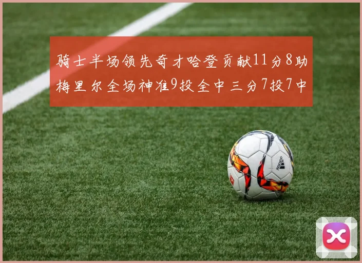 骑士半场领先奇才哈登贡献11分8助梅里尔全场神准9投全中三分7投7中